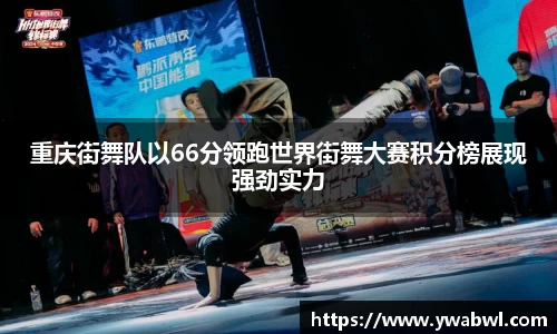 重庆街舞队以66分领跑世界街舞大赛积分榜展现强劲实力